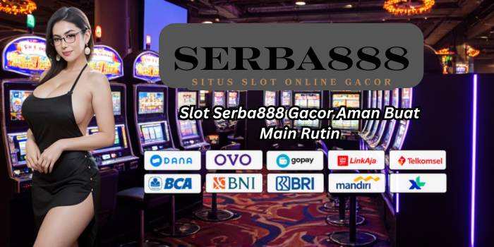 Slot Serba888 Gacor Aman Buat Main Rutin